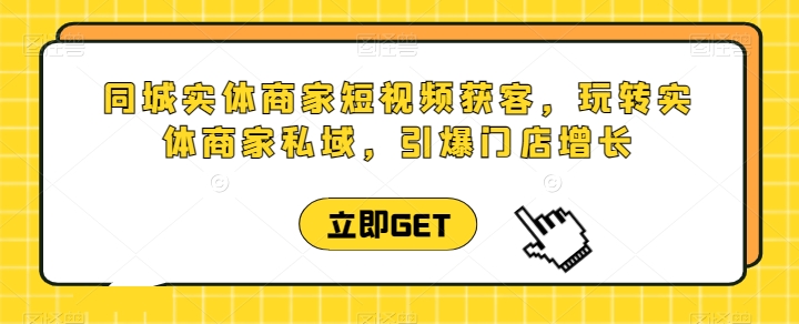 同城实体商家短视频获客直播课，玩转实体商家私域，引爆门店增长-88共享
