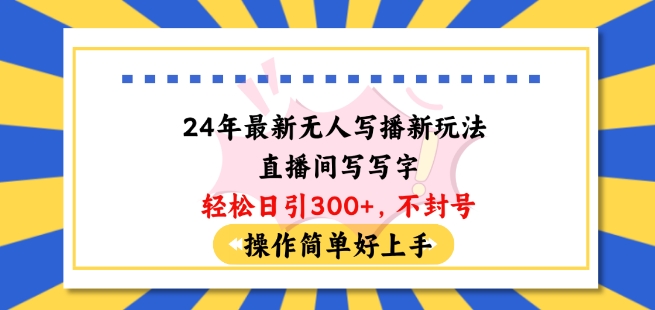 24年最新无人写播新玩法直播间，写写字轻松日引100+粉丝，不封号操作简单好上手【揭秘】-88共享