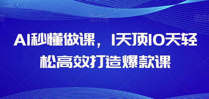 AI秒懂做课，1天顶10天轻松高效打造爆款课-88共享