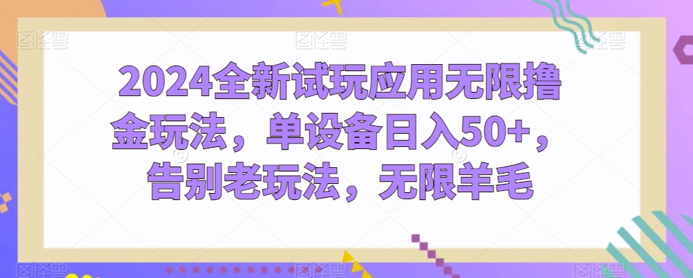 2024全新试玩应用无限撸金玩法，单设备日入50+，告别老玩法，无限羊毛【揭秘】-88共享
