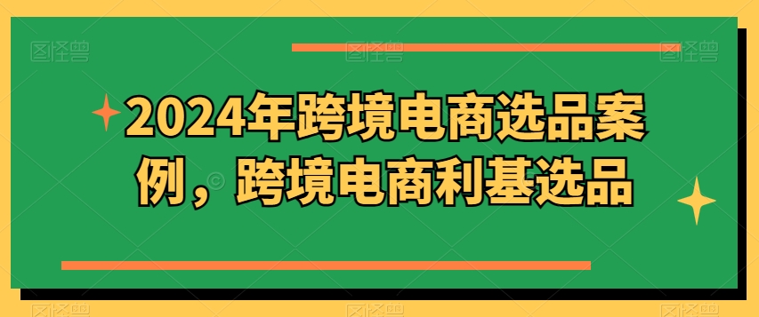 2024年跨境电商选品案例，跨境电商利基选品-88共享