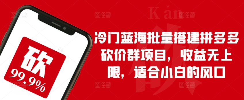 冷门蓝海批量搭建拼多多砍价群项目，收益无上限，适合小白的风口【揭秘】-88共享