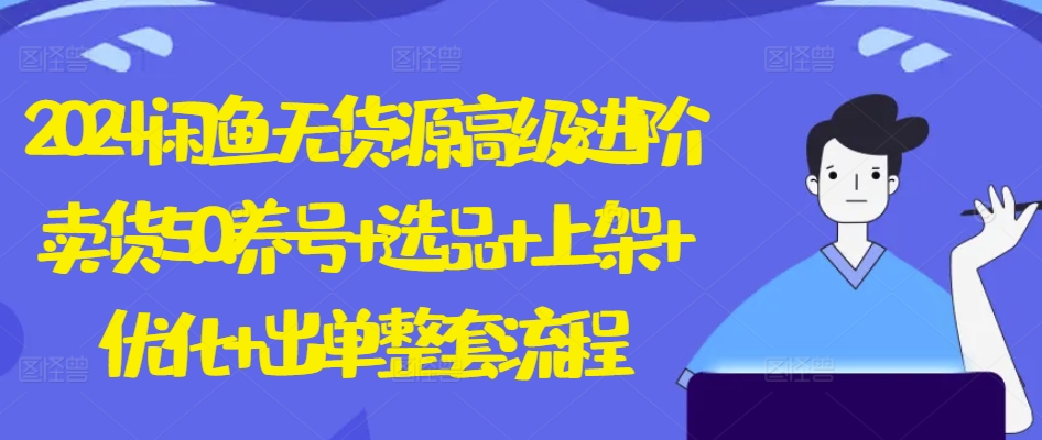2024闲鱼无货源高级进阶卖货5.0.养号+选品+上架+优化+出单整套流程【揭秘】-88共享