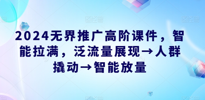 2024无界推广高阶课件，智能拉满，泛流量展现→人群撬动→智能放量-88共享