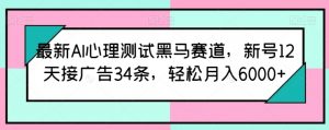 最新AI心理测试黑马赛道,新号12天接广告34条,轻松月入6000+【揭秘】-88共享