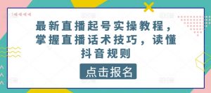 最新直播起号实操教程,掌握直播话术技巧,读懂抖音规则-88共享