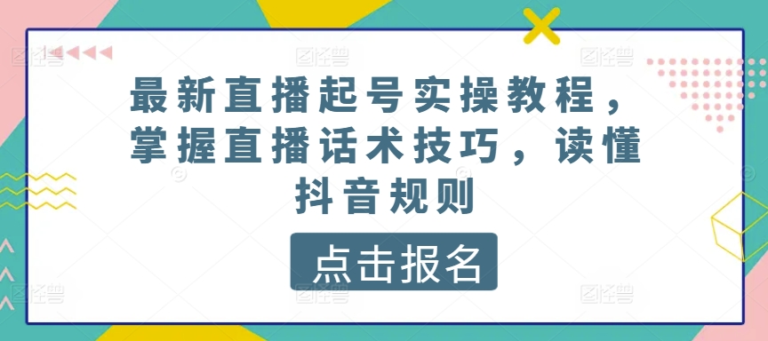 最新直播起号实操教程，掌握直播话术技巧，读懂抖音规则-88共享