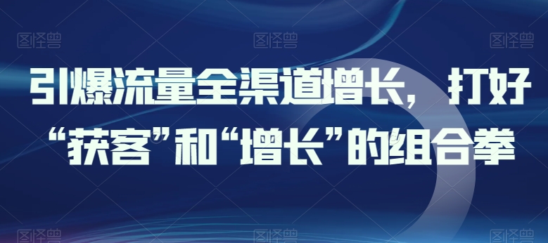 引爆流量全渠道增长，打好“获客”和“增长”的组合拳-88共享