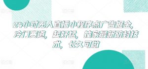 24小时无人直播小程序点广告掘金，冷门赛道，起好猛，独家最新防封技术，长久可做【揭秘】-88共享