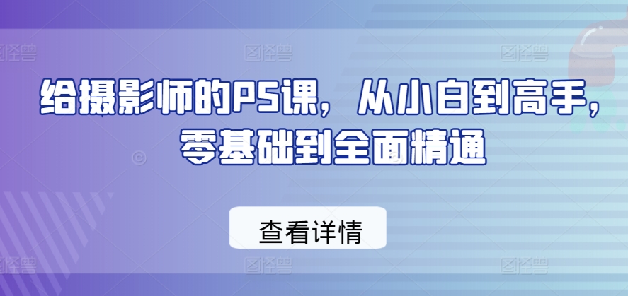 给摄影师的PS课，从小白到高手，零基础到全面精通-88共享