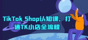 TikTok Shop认知课，打通TK小店全流程-88共享