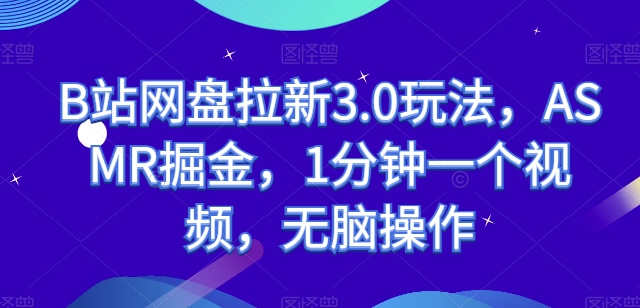 B站网盘拉新3.0玩法，ASMR掘金，1分钟一个视频，无脑操作【揭秘】-88共享