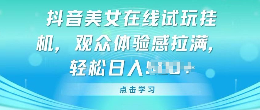 抖音美女在线试玩挂JI，观众体验感拉满，实现轻松变现【揭秘】-88共享