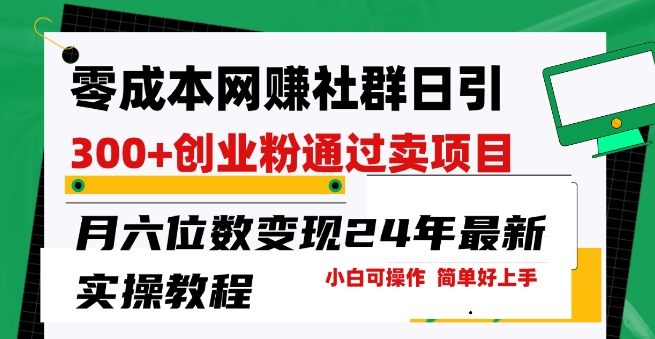 零成本网创群日引300+创业粉，卖项目月六位数变现，门槛低好上手，24年最新实操教程【揭秘】-88共享