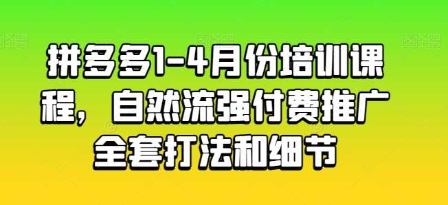 拼多多1-4月份培训课程，自然流强付费推广全套打法和细节-88共享