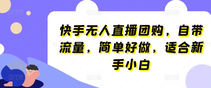 快手无人直播团购，自带流量，简单好做，适合新手小白【揭秘】-88共享
