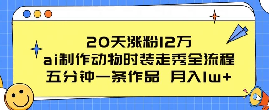 20天涨粉12万，ai制作动物时装走秀全流程，五分钟一条作品，流量大【揭秘】-88共享
