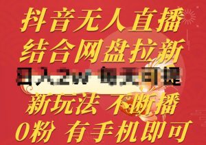抖音无人直播,结合网盘拉新,新玩法不违规不断播,0粉有手机就能做【揭秘】-88共享
