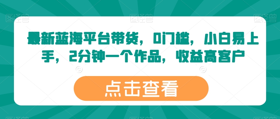 最新蓝海平台带货，0门槛，小白易上手，2分钟一个作品，收益高【揭秘】-88共享