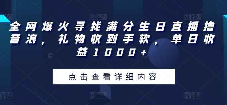全网爆火寻找满分生日直播撸音浪，礼物收到手软，单日收益1000+【揭秘】-88共享