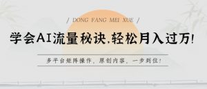 学会AI流量秘诀,轻松月入过w,多平台矩阵操作,原创内容,一步到位【揭秘】-88共享