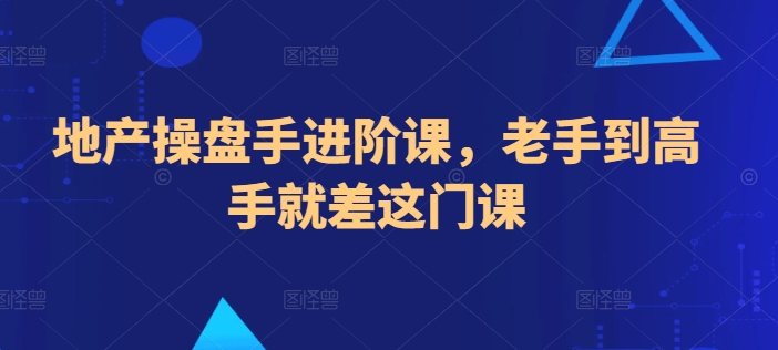 地产操盘手进阶课，老手到高手就差这门课-88共享