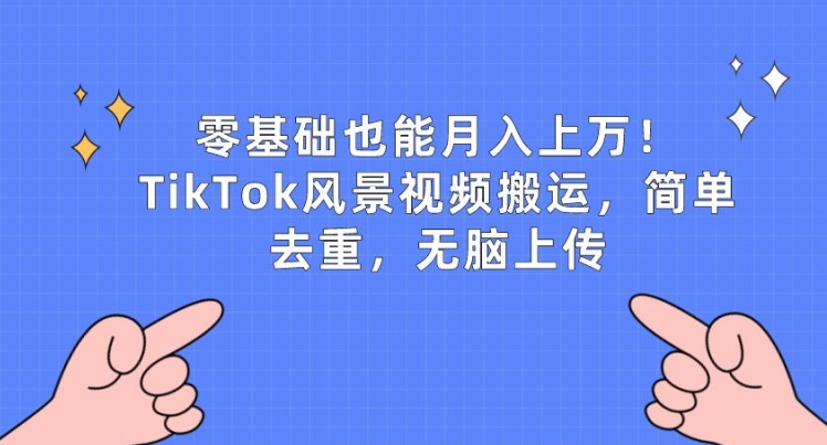 零基础也能月入上w，TikTok风景视频搬运，简单去重，无脑上传【揭秘】-88共享