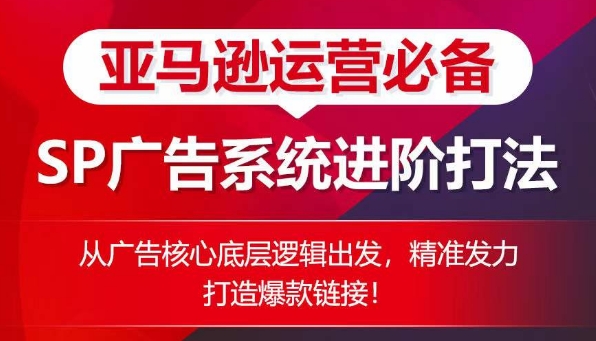 亚马逊运营必备： SP广告的系统进阶打法，从广告核心底层逻辑出发，精准发力打造爆款链接-88共享