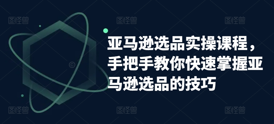 亚马逊选品实操课程，手把手教你快速掌握亚马逊选品的技巧-88共享