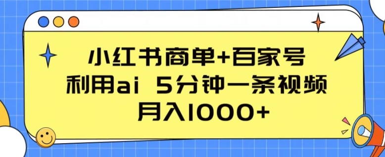 小红书商单+百家号，利用ai 5分钟一条视频，月入1000+【揭秘】-88共享