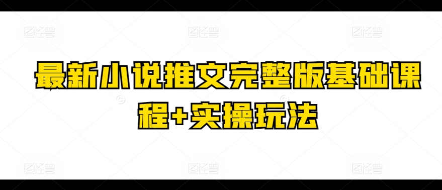 最新小说推文完整版基础课程+实操玩法-88共享