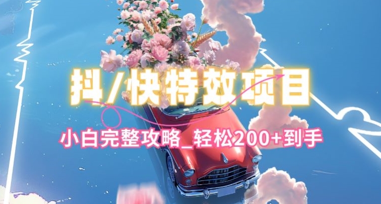 抖音快手双平台特效教程，玩法简单，小白完整攻略，轻松100+到手【揭秘】-88共享
