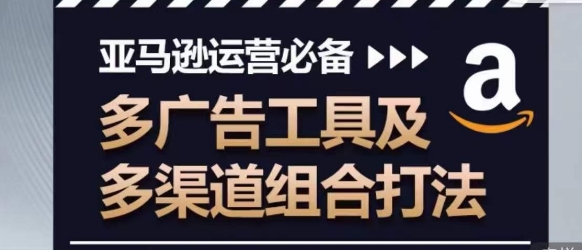 亚马逊运营必备，多广告工具及多渠道组合打法-88共享