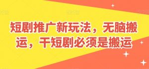 短剧推广新玩法，无脑搬运，干短剧必须是搬运【揭秘】-88共享