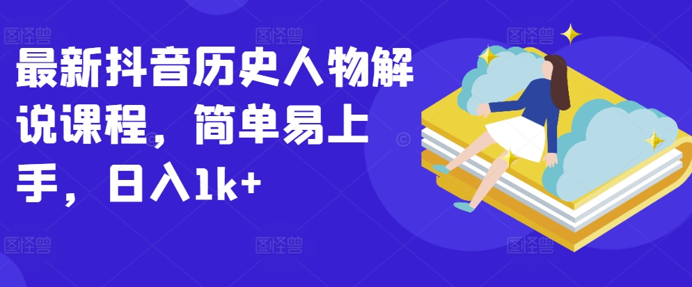 最新抖音历史人物解说课程，简单易上手，日入1k+-88共享