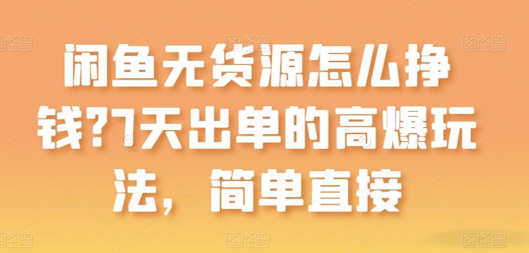 闲鱼无货源怎么挣钱？7天出单的高爆玩法，简单直接【揭秘】-88共享