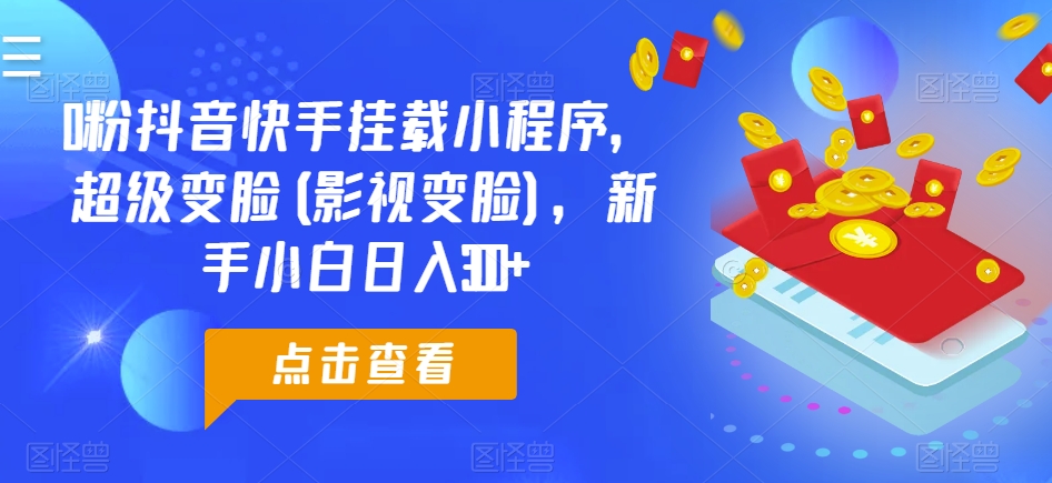 0粉抖音快手挂载小程序，超级变脸(影视变脸)，新手小白日入300+【揭秘】-88共享