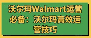 沃尔玛Walmart运营必备：沃尔玛高效运营技巧-88共享