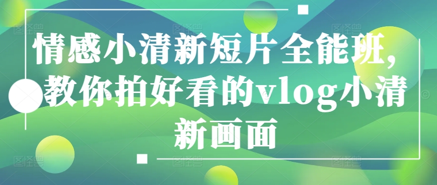 情感小清新短片全能班，教你拍好看的vlog小清新画面-88共享