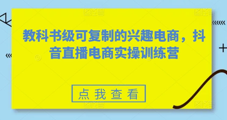 教科书级可复制的兴趣电商，抖音直播电商实操训练营-88共享