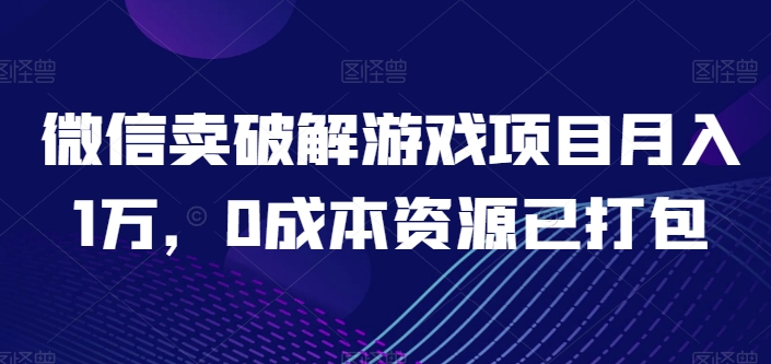 微信卖破解游戏项目月入1万，0成本资源已打包【揭秘】-88共享