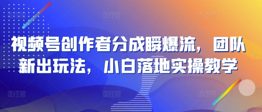 视频号创作者分成瞬爆流，团队新出玩法，小白落地实操教学【揭秘】-88共享
