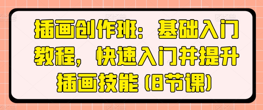 插画创作班：基础入门教程，快速入门并提升插画技能(8节课)-88共享