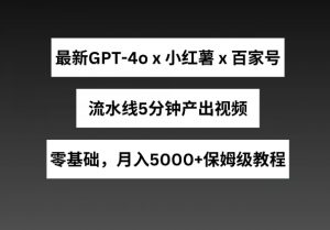 最新GPT4o结合小红书商单+百家号，流水线5分钟产出视频，月入5000+【揭秘】-88共享