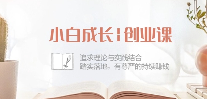 小白成长创业课：追求理论与实践结合，踏实落地，有尊严的持续赚钱-42节-88共享