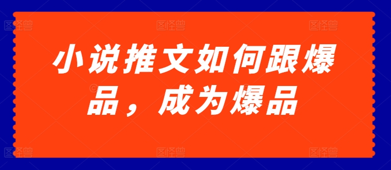 小说推文如何跟爆品，成为爆品【揭秘】-88共享