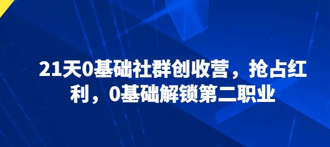 21天0基础社群创收营，抢占红利，0基础解锁第二职业-88共享