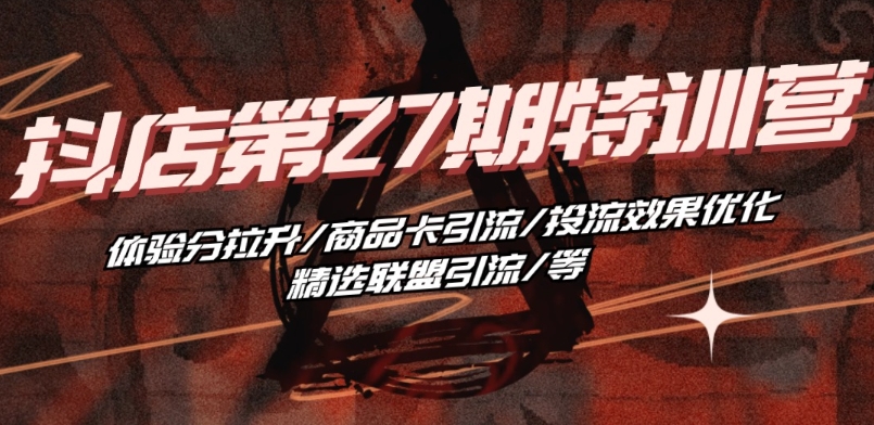抖音小店·第27期特训营 体验分拉升/商品卡引流/投流效果优化/精选联盟引流/等-88共享