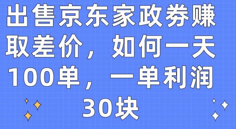 出售京东家政劵赚取差价，如何一天100单，一单利润30块【揭秘】-88共享