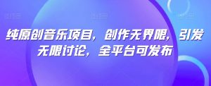 纯原创音乐项目,创作无界限,引发无限讨论,全平台可发布【揭秘】-88共享